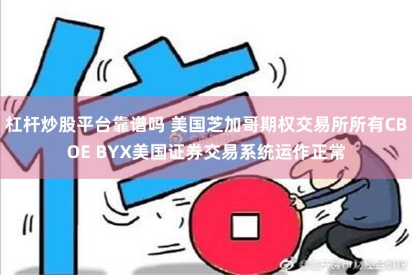 杠杆炒股平台靠谱吗 美国芝加哥期权交易所所有CBOE BYX美国证券交易系统运作正常