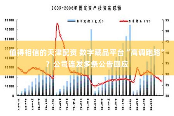 值得相信的天津配资 数字藏品平台“高调跑路”？公司连发多条公告回应