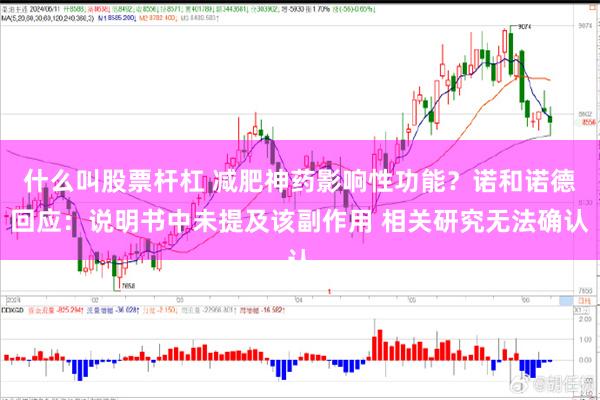 什么叫股票杆杠 减肥神药影响性功能？诺和诺德回应：说明书中未提及该副作用 相关研究无法确认