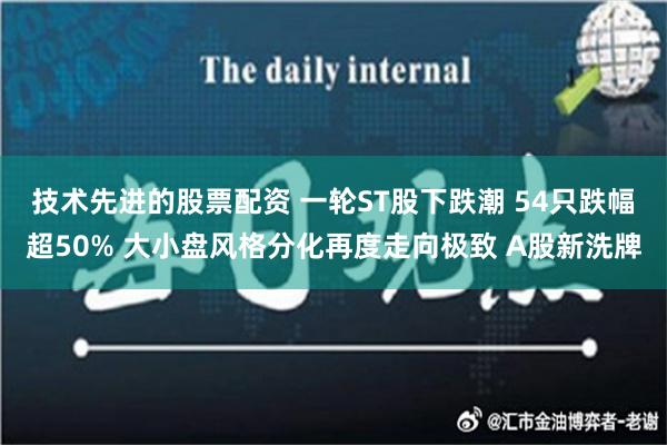 技术先进的股票配资 一轮ST股下跌潮 54只跌幅超50% 大小盘风格分化再度走向极致 A股新洗牌