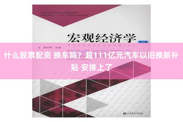 什么股票配资 换车吗？超111亿元汽车以旧换新补贴 安排上了