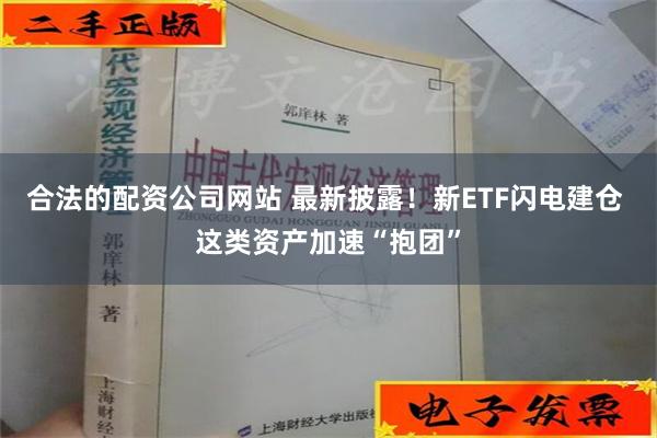 合法的配资公司网站 最新披露！新ETF闪电建仓 这类资产加速“抱团”