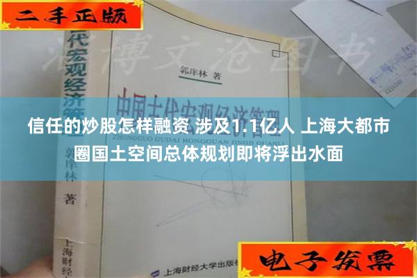 信任的炒股怎样融资 涉及1.1亿人 上海大都市圈国土空间总体规划即将浮出水面