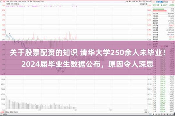 关于股票配资的知识 清华大学250余人未毕业！2024届毕业生数据公布，原因令人深思