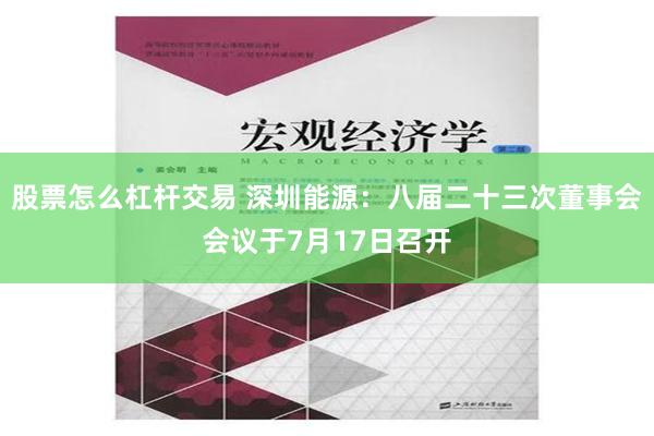 股票怎么杠杆交易 深圳能源：八届二十三次董事会会议于7月17日召开