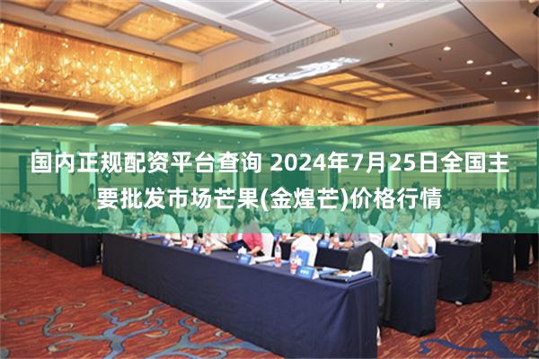 国内正规配资平台查询 2024年7月25日全国主要批发市场芒果(金煌芒)价格行情