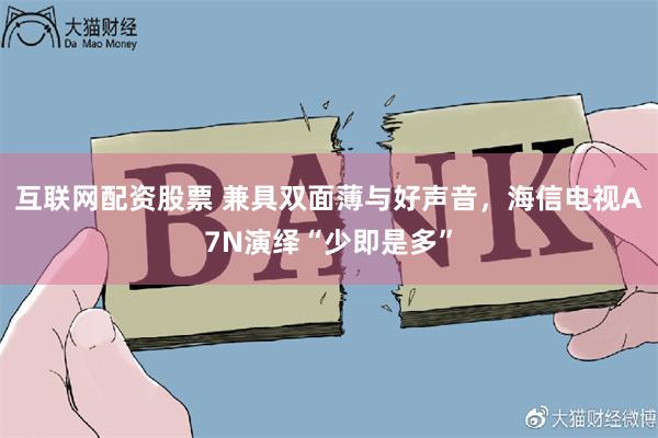 互联网配资股票 兼具双面薄与好声音，海信电视A7N演绎“少即是多”