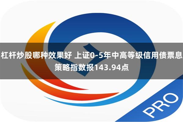 杠杆炒股哪种效果好 上证0-5年中高等级信用债票息策略指数报143.94点