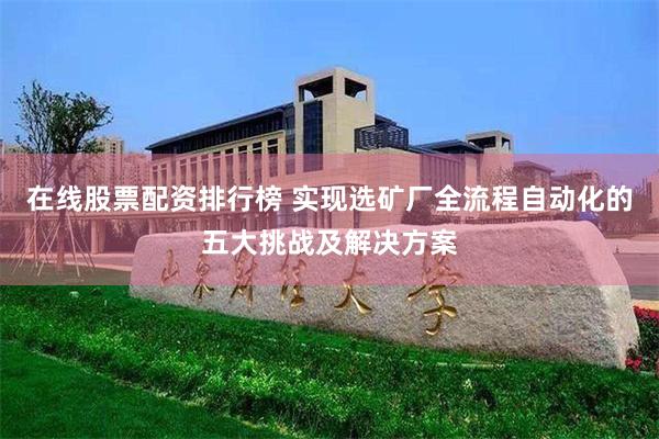 在线股票配资排行榜 实现选矿厂全流程自动化的五大挑战及解决方案