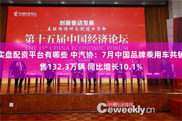 实盘配资平台有哪些 中汽协：7月中国品牌乘用车共销售132.3万辆 同比增长10.1%