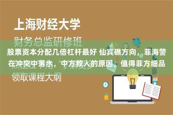 股票资本分配几倍杠杆最好 仙宾礁方向，菲海警在冲突中落水，中方救人的原因，值得菲方细品