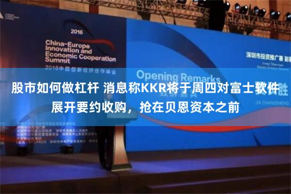 股市如何做杠杆 消息称KKR将于周四对富士软件展开要约收购，抢在贝恩资本之前