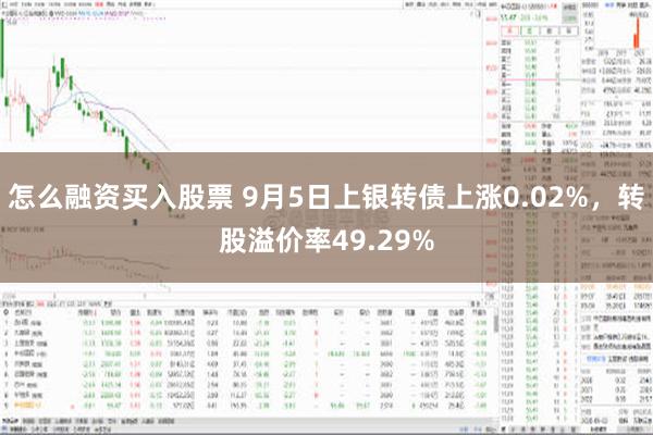 怎么融资买入股票 9月5日上银转债上涨0.02%，转股溢价率49.29%