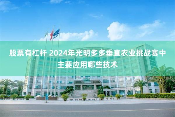 股票有杠杆 2024年光明多多垂直农业挑战赛中主要应用哪些技术