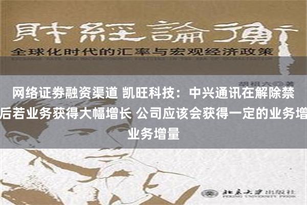 网络证劵融资渠道 凯旺科技：中兴通讯在解除禁令后若业务获得大幅增长 公司应该会获得一定的业务增量