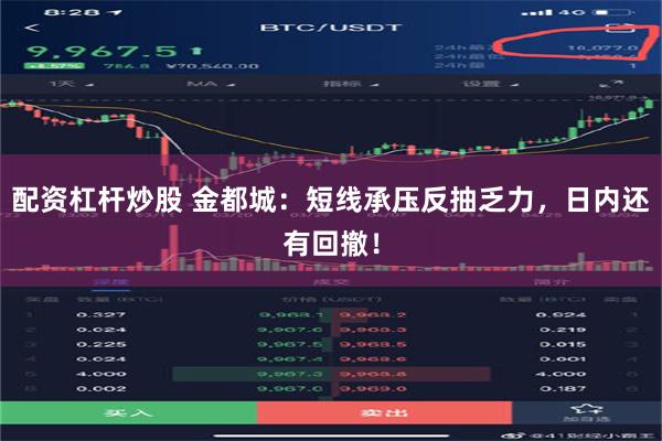 配资杠杆炒股 金都城：短线承压反抽乏力，日内还有回撤！