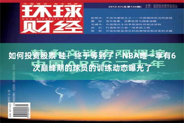 如何投资股票 哇！终于等到了！NBA唯一享有6次巅峰期的球员的训练动态曝光了