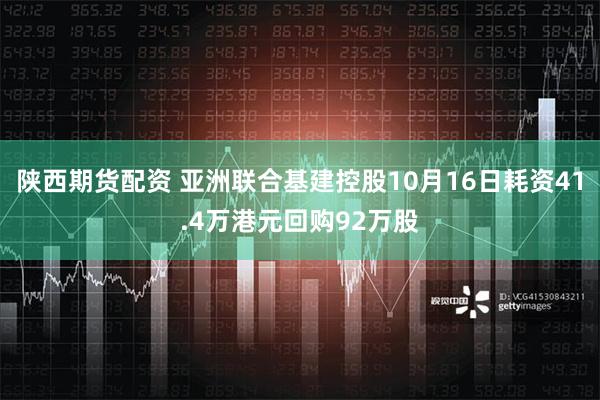 陕西期货配资 亚洲联合基建控股10月16日耗资41.4万港元回购92万股