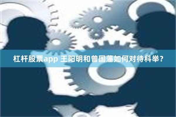 杠杆股票app 王阳明和曾国藩如何对待科举？