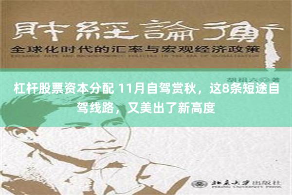 杠杆股票资本分配 11月自驾赏秋，这8条短途自驾线路，又美出了新高度