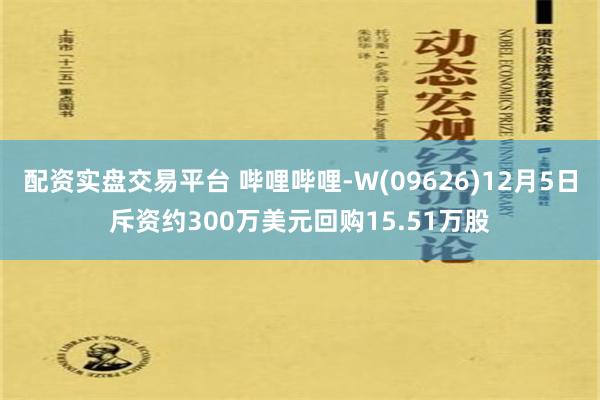 配资实盘交易平台 哔哩哔哩-W(09626)12月5日斥资约300万美元回购15.51万股