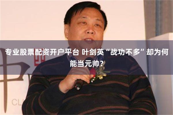 专业股票配资开户平台 叶剑英“战功不多”却为何能当元帅？