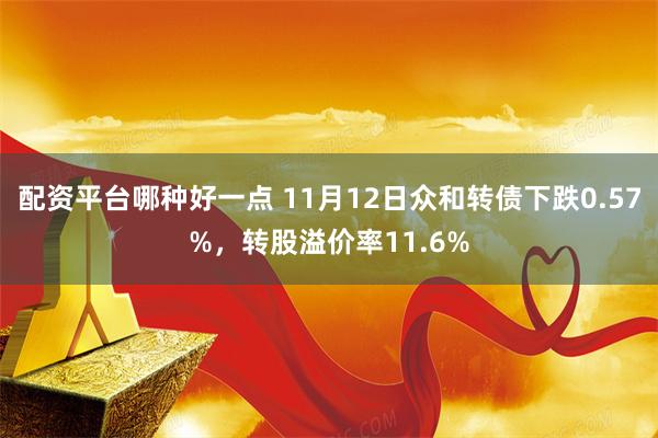 配资平台哪种好一点 11月12日众和转债下跌0.57%，转股溢价率11.6%