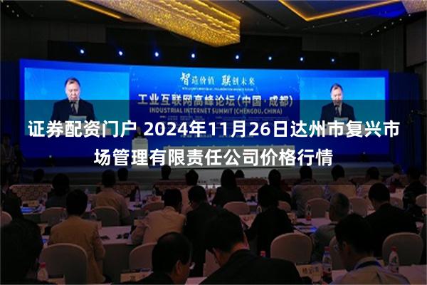 证券配资门户 2024年11月26日达州市复兴市场管理有限责任公司价格行情