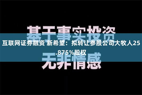 互联网证劵融资 新希望：拟转让参股公司大牧人25.875%股权