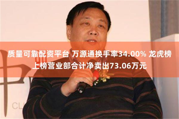 质量可靠配资平台 万源通换手率34.00% 龙虎榜上榜营业部合计净卖出73.06万元