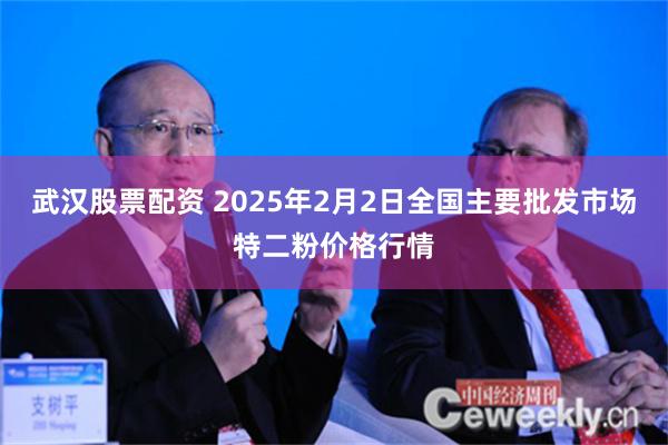 武汉股票配资 2025年2月2日全国主要批发市场特二粉价格行情